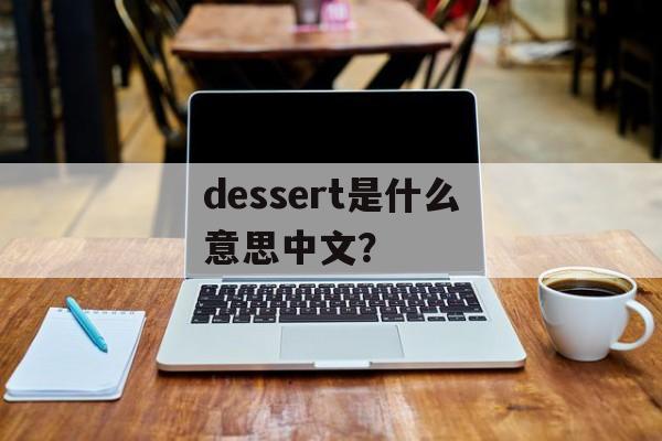dessert是什么意思中文？-第1张图片-