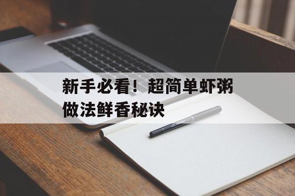 新手必看！超简单虾粥做法鲜香秘诀-第1张图片-