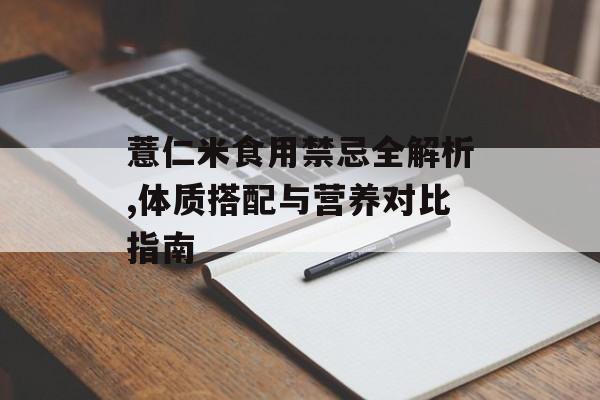 薏仁米食用禁忌全解析,体质搭配与营养对比指南-第1张图片-