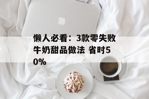 懒人必看：3款零失败牛奶甜品做法 省时50%-第1张图片-