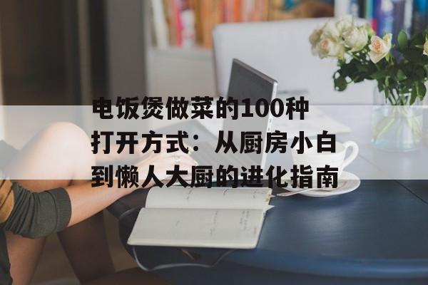 电饭煲做菜的100种打开方式：从厨房小白到懒人大厨的进化指南-第1张图片-