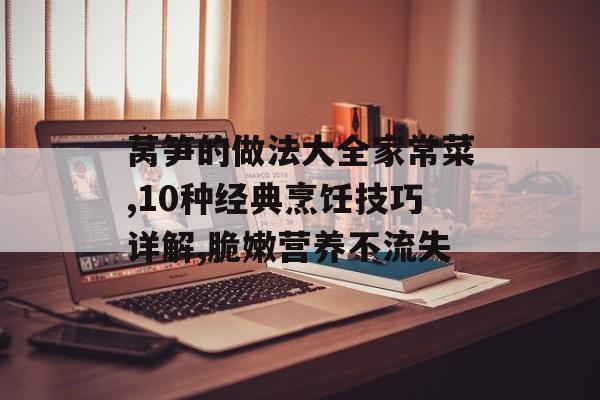 莴笋的做法大全家常菜,10种经典烹饪技巧详解,脆嫩营养不流失-第1张图片-