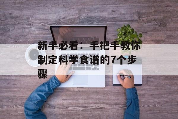 新手必看：手把手教你制定科学食谱的7个步骤-第1张图片-