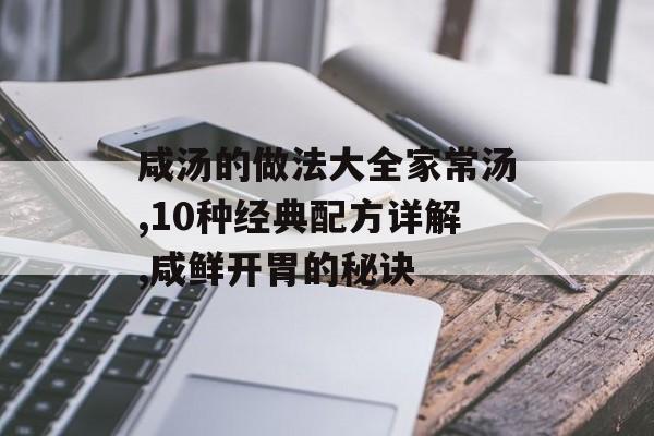 咸汤的做法大全家常汤,10种经典配方详解,咸鲜开胃的秘诀-第1张图片-
