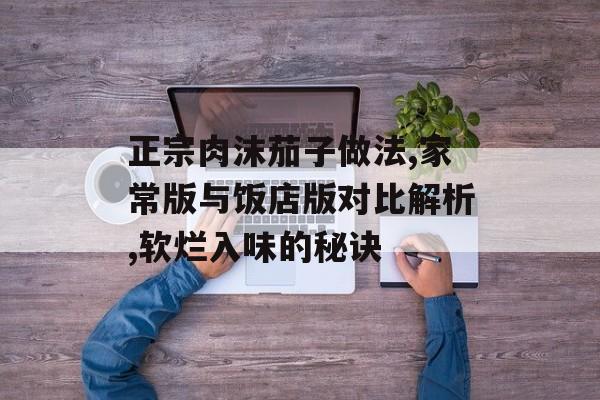 正宗肉沫茄子做法,家常版与饭店版对比解析,软烂入味的秘诀-第1张图片-