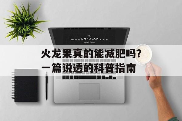 火龙果真的能减肥吗?一篇说透的科普指南-第1张图片- 火龙果真的能减肥吗?一篇说透的科普指南-第1张图片-