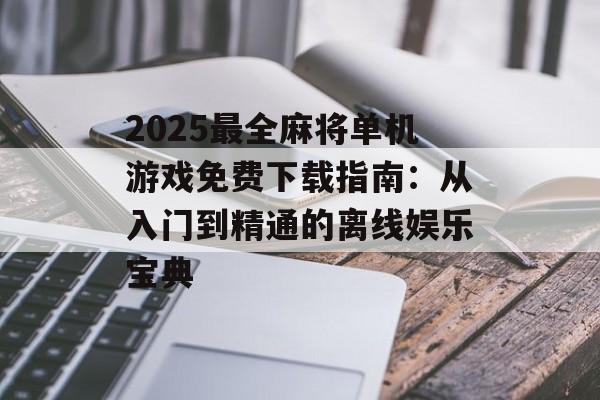2025最全麻将单机游戏免费下载指南:从入门到精通的离线娱乐宝典-第1张图片- 2025最全麻将单机游戏免费下载指南:从入门到精通的离线娱乐宝典-第1张图片-