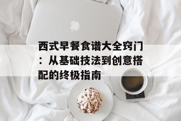 西式早餐食谱大全窍门：从基础技法到创意搭配的终极指南-第1张图片-