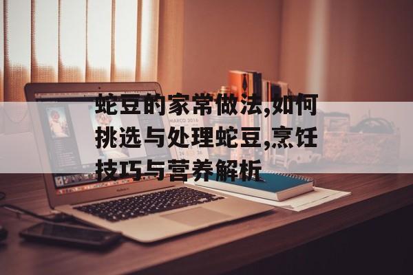 蛇豆的家常做法,如何挑选与处理蛇豆,烹饪技巧与营养解析-第1张图片-