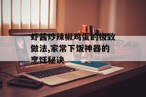 虾酱炒辣椒鸡蛋的极致做法,家常下饭神器的烹饪秘诀-第1张图片-