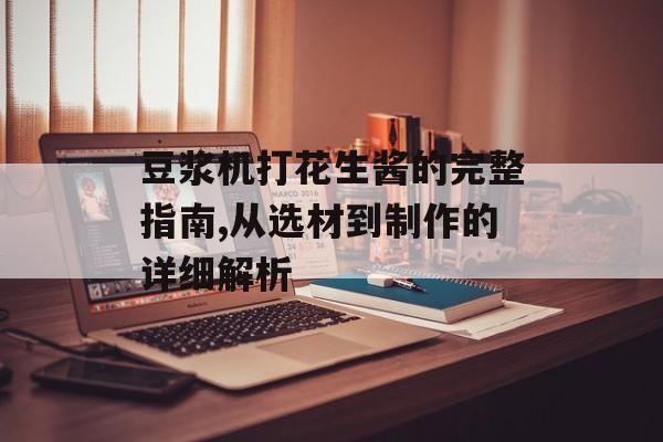豆浆机打花生酱的完整指南,从选材到制作的详细解析-第1张图片-