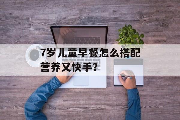 7岁儿童早餐怎么搭配营养又快手？-第1张图片-