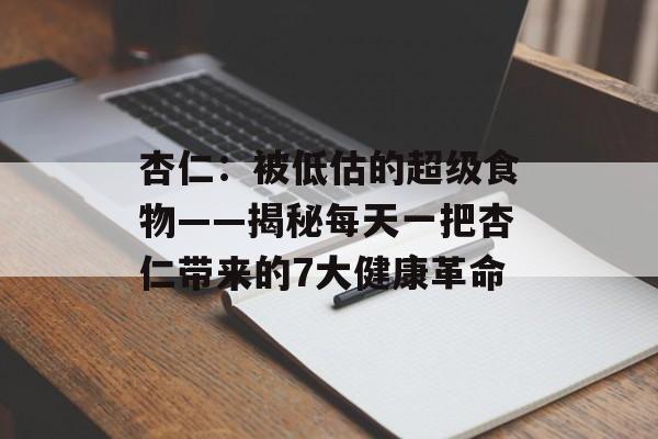 杏仁：被低估的超级食物——揭秘每天一把杏仁带来的7大健康革命-第1张图片-