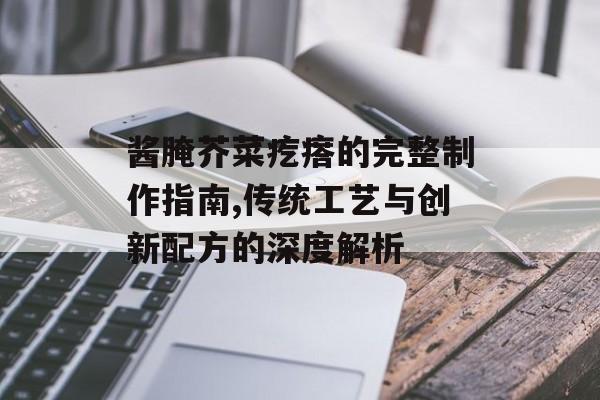 酱腌芥菜疙瘩的完整制作指南,传统工艺与创新配方的深度解析-第1张图片-