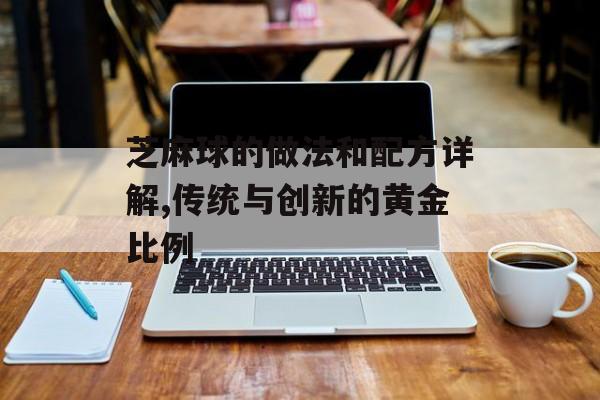 芝麻球的做法和配方详解,传统与创新的黄金比例-第1张图片-