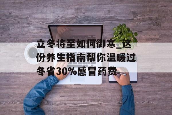 立冬将至如何御寒_这份养生指南帮你温暖过冬省30%感冒药费-第1张图片-