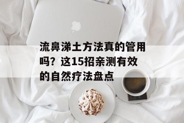 流鼻涕土方法真的管用吗？这15招亲测有效的自然疗法盘点-第1张图片-